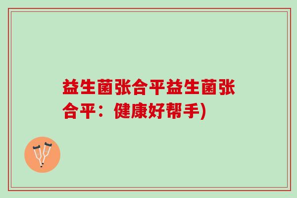 益生菌张合平益生菌张合平：健康好帮手)