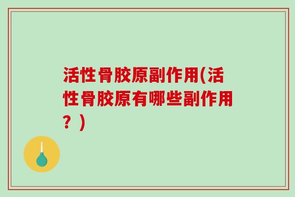活性骨胶原副作用(活性骨胶原有哪些副作用？)