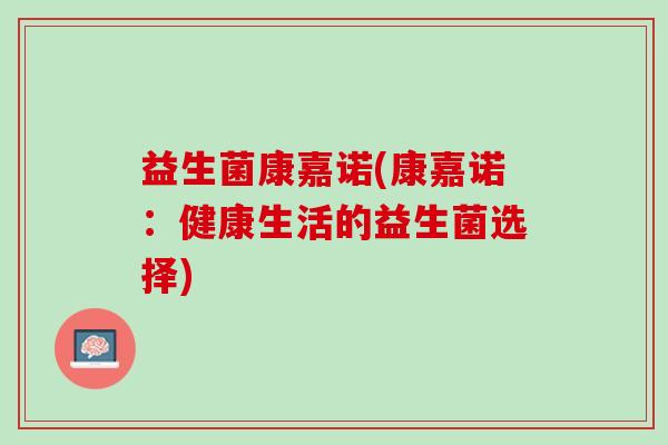 益生菌康嘉诺(康嘉诺：健康生活的益生菌选择)