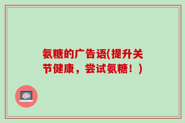 氨糖的广告语(提升关节健康，尝试氨糖！)