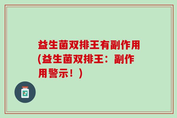 益生菌双排王有副作用(益生菌双排王：副作用警示！)