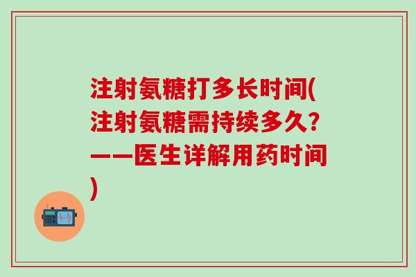 注射氨糖打多长时间(注射氨糖需持续多久？——医生详解用药时间)