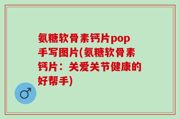 氨糖软骨素钙片pop手写图片(氨糖软骨素钙片：关爱关节健康的好帮手)