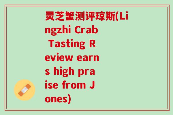 灵芝蟹测评琼斯(Lingzhi Crab Tasting Review earns high praise from Jones)