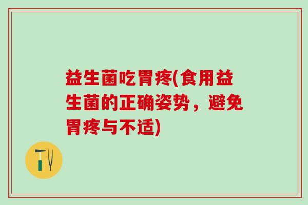 益生菌吃胃疼(食用益生菌的正确姿势，避免胃疼与不适)