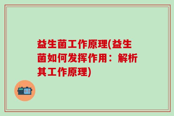 益生菌工作原理(益生菌如何发挥作用：解析其工作原理)