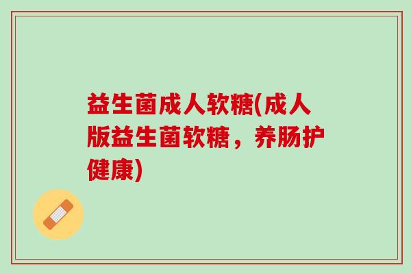 益生菌成人软糖(成人版益生菌软糖，养肠护健康)