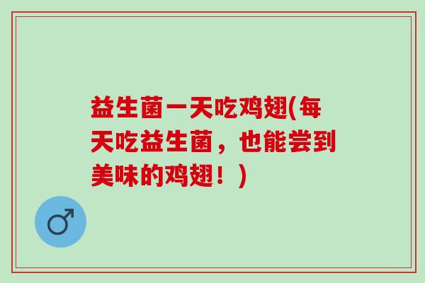 益生菌一天吃鸡翅(每天吃益生菌，也能尝到美味的鸡翅！)
