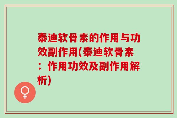 泰迪软骨素的作用与功效副作用(泰迪软骨素：作用功效及副作用解析)