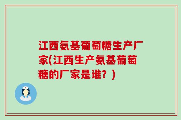 江西氨基葡萄糖生产厂家(江西生产氨基葡萄糖的厂家是谁？)