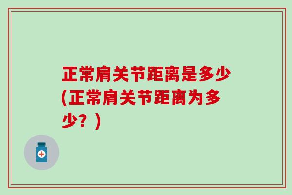 正常肩关节距离是多少(正常肩关节距离为多少？)