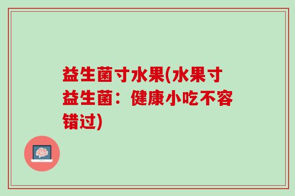 益生菌寸水果(水果寸益生菌：健康小吃不容错过)