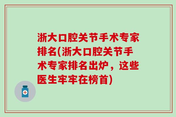 浙大口腔关节手术专家排名(浙大口腔关节手术专家排名出炉，这些医生牢牢在榜首)