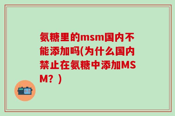 氨糖里的msm国内不能添加吗(为什么国内禁止在氨糖中添加MSM？)