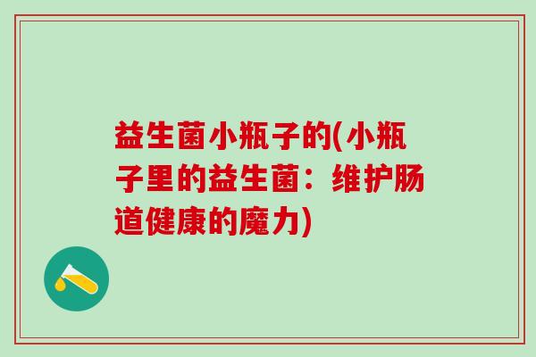 益生菌小瓶子的(小瓶子里的益生菌：维护肠道健康的魔力)