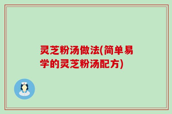 灵芝粉汤做法(简单易学的灵芝粉汤配方)