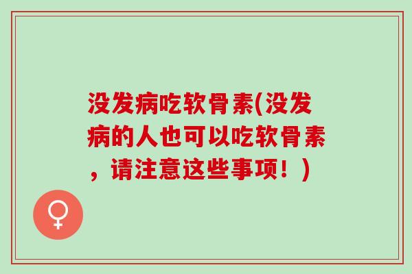 没发病吃软骨素(没发病的人也可以吃软骨素，请注意这些事项！)