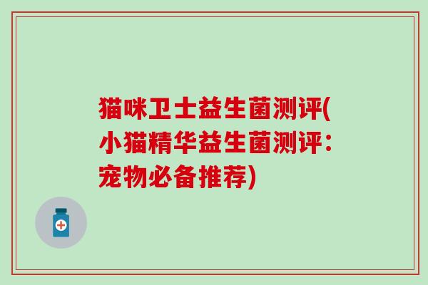 猫咪卫士益生菌测评(小猫精华益生菌测评:宠物必备推荐) 猫咪卫士益生菌测评(小猫精华益生菌测评:宠物必备推荐)