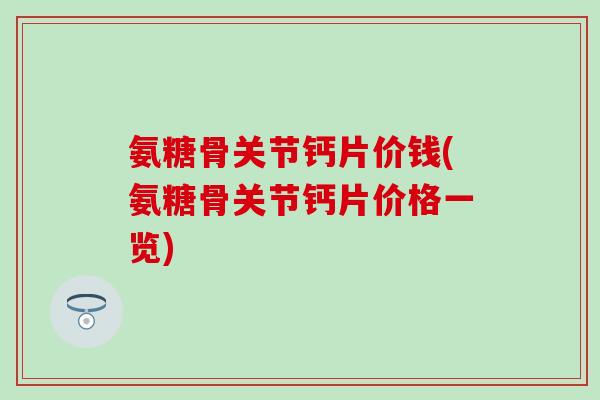 氨糖骨关节钙片价钱(氨糖骨关节钙片价格一览)