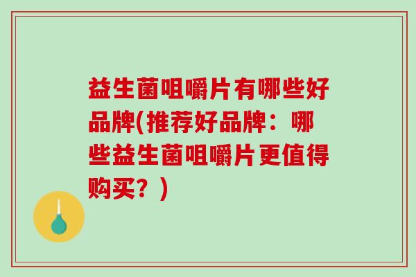 益生菌咀嚼片有哪些好品牌(推荐好品牌：哪些益生菌咀嚼片更值得购买？)