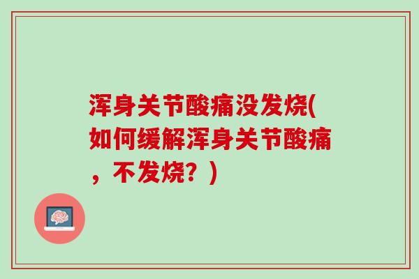 浑身关节酸痛没发烧(如何缓解浑身关节酸痛，不发烧？)