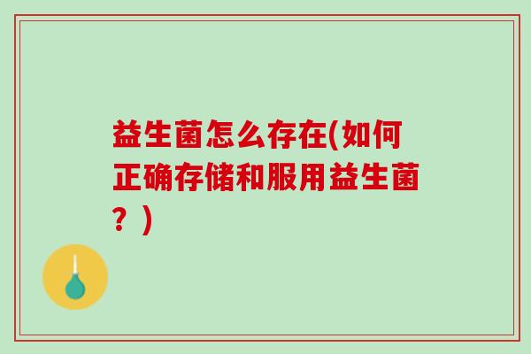 益生菌怎么存在(如何正确存储和服用益生菌？)