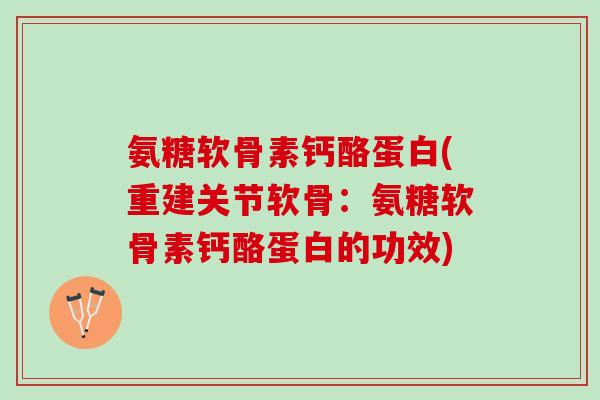 氨糖软骨素钙酪蛋白(重建关节软骨：氨糖软骨素钙酪蛋白的功效)