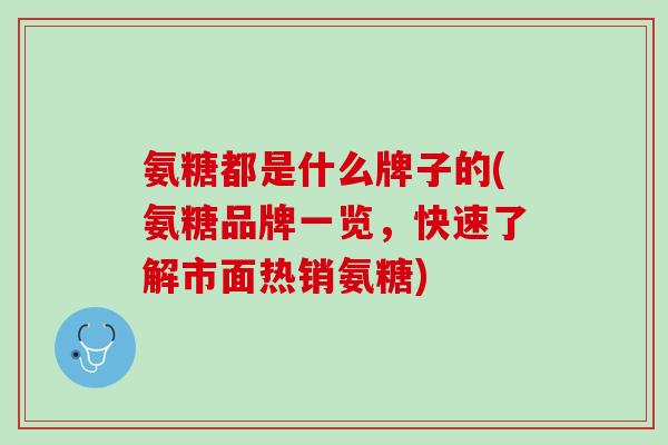 氨糖都是什么牌子的(氨糖品牌一览，快速了解市面热销氨糖)