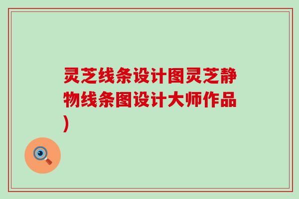 灵芝线条设计图灵芝静物线条图设计大师作品)