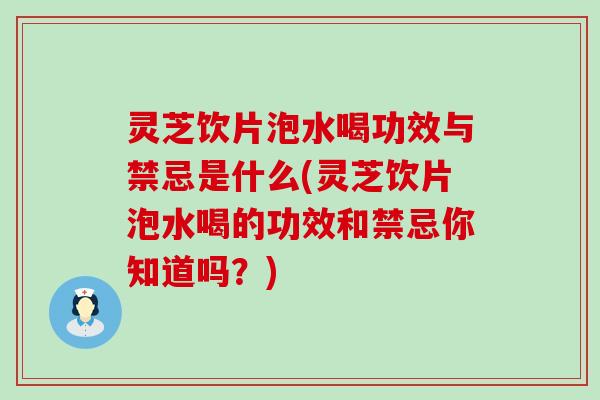 灵芝饮片泡水喝功效与禁忌是什么(灵芝饮片泡水喝的功效和禁忌你知道吗？)
