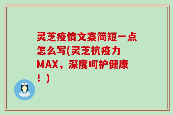 灵芝疫情文案简短一点怎么写(灵芝抗疫力 MAX，深度呵护健康！)