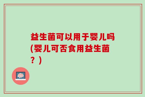 益生菌可以用于婴儿吗(婴儿可否食用益生菌？)