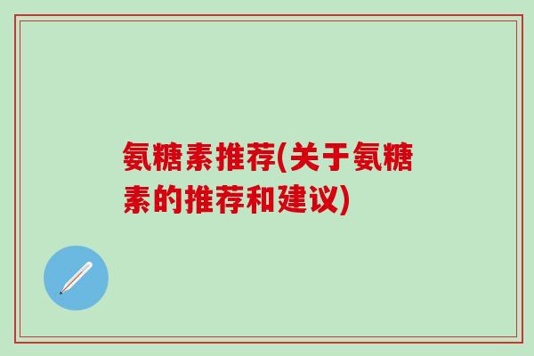 氨糖素推荐(关于氨糖素的推荐和建议)