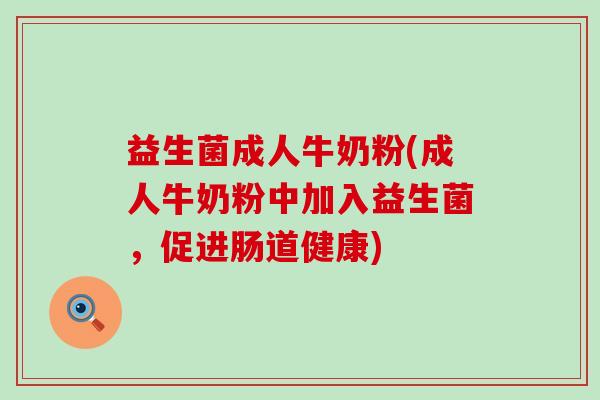 益生菌成人牛奶粉(成人牛奶粉中加入益生菌，促进肠道健康)