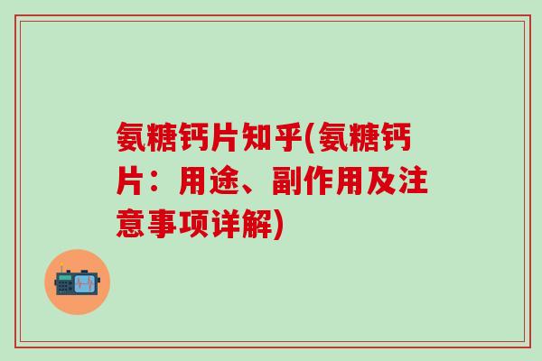 氨糖钙片知乎(氨糖钙片：用途、副作用及注意事项详解)