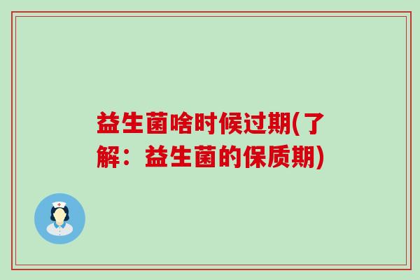 益生菌啥时候过期(了解：益生菌的保质期)