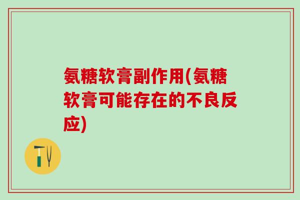 氨糖软膏副作用(氨糖软膏可能存在的不良反应)