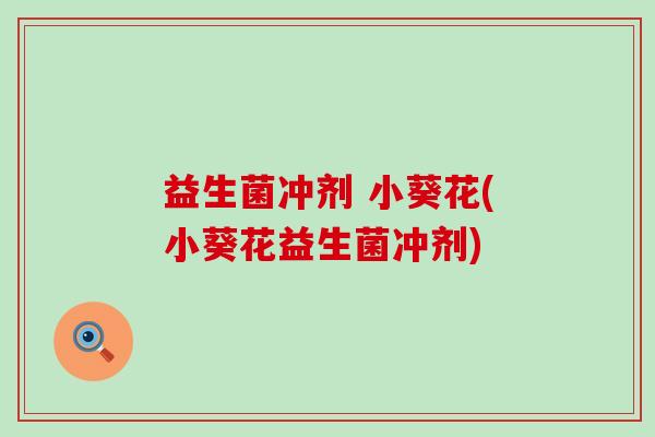 益生菌冲剂 小葵花(小葵花益生菌冲剂)