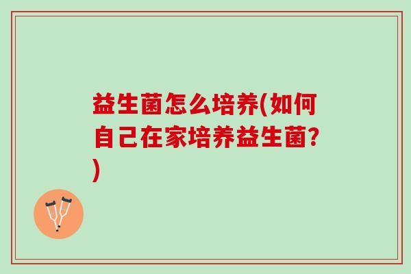 益生菌怎么培养(如何自己在家培养益生菌？)