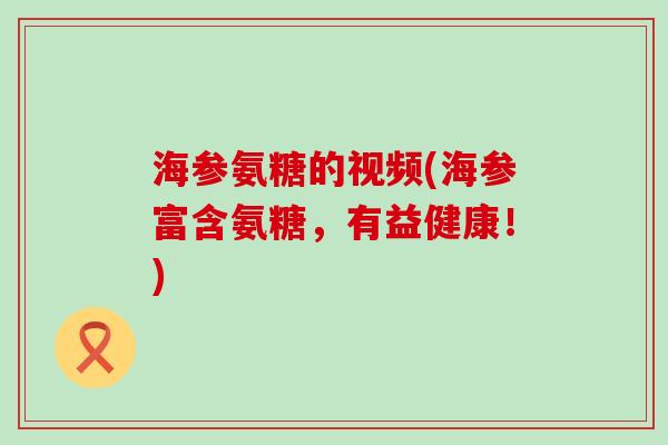 海参氨糖的视频(海参富含氨糖，有益健康！)