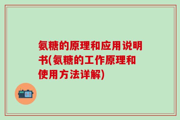 氨糖的原理和应用说明书(氨糖的工作原理和使用方法详解)