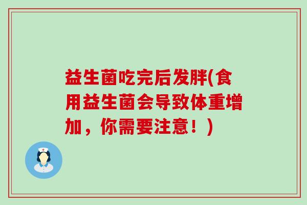 益生菌吃完后发胖(食用益生菌会导致体重增加,你需要注意!) 益生菌吃完后发胖(食用益生菌会导致体重增加,你需要注意!)