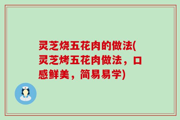灵芝烧五花肉的做法(灵芝烤五花肉做法，口感鲜美，简易易学)