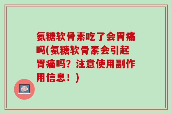 氨糖软骨素吃了会胃痛吗(氨糖软骨素会引起胃痛吗？注意使用副作用信息！)