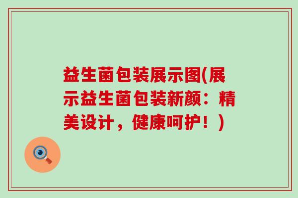 益生菌包装展示图(展示益生菌包装新颜:精美设计,健康呵护!) 益生菌包装展示图(展示益生菌包装新颜:精美设计,健康呵护!)