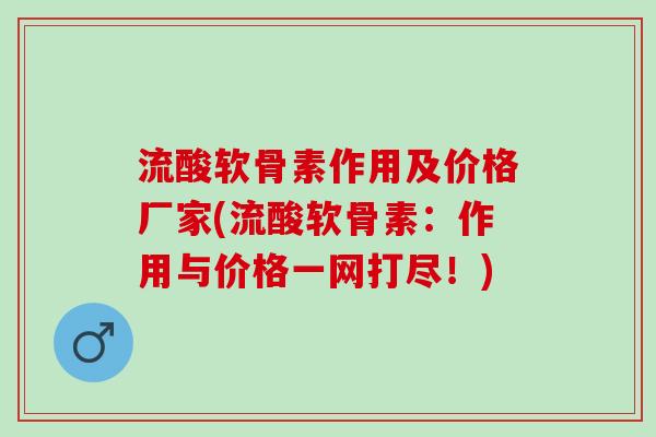 流酸软骨素作用及价格厂家(流酸软骨素：作用与价格一网打尽！)