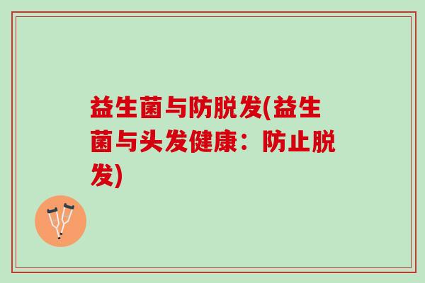 益生菌与防(益生菌与头发健康:防止) 益生菌与防(益生菌与头发健康:防止)