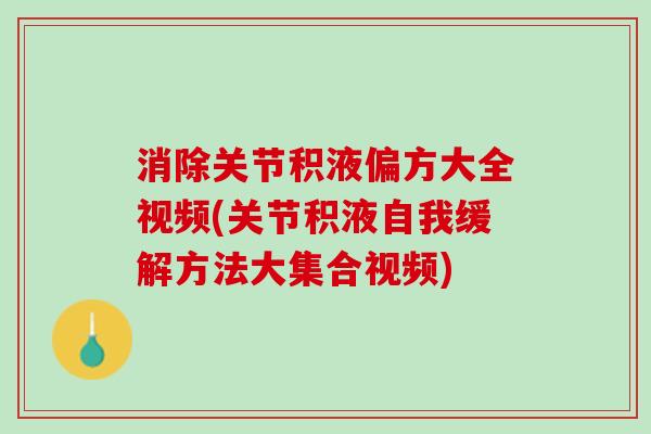 消除关节积液偏方大全视频(关节积液自我缓解方法大集合视频)