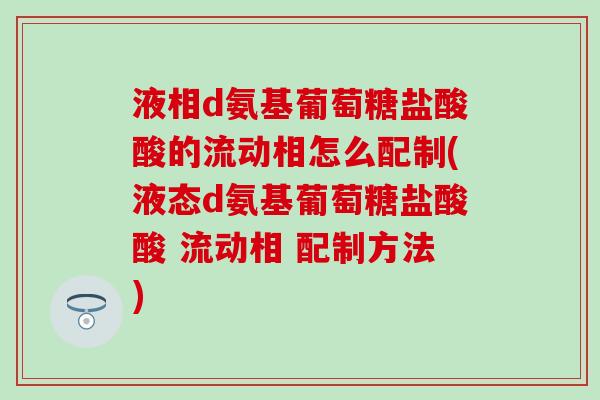 液相d氨基葡萄糖盐酸酸的流动相怎么配制(液态d氨基葡萄糖盐酸酸 流动相 配制方法)