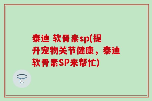 泰迪 软骨素sp(提升宠物关节健康，泰迪软骨素SP来帮忙)